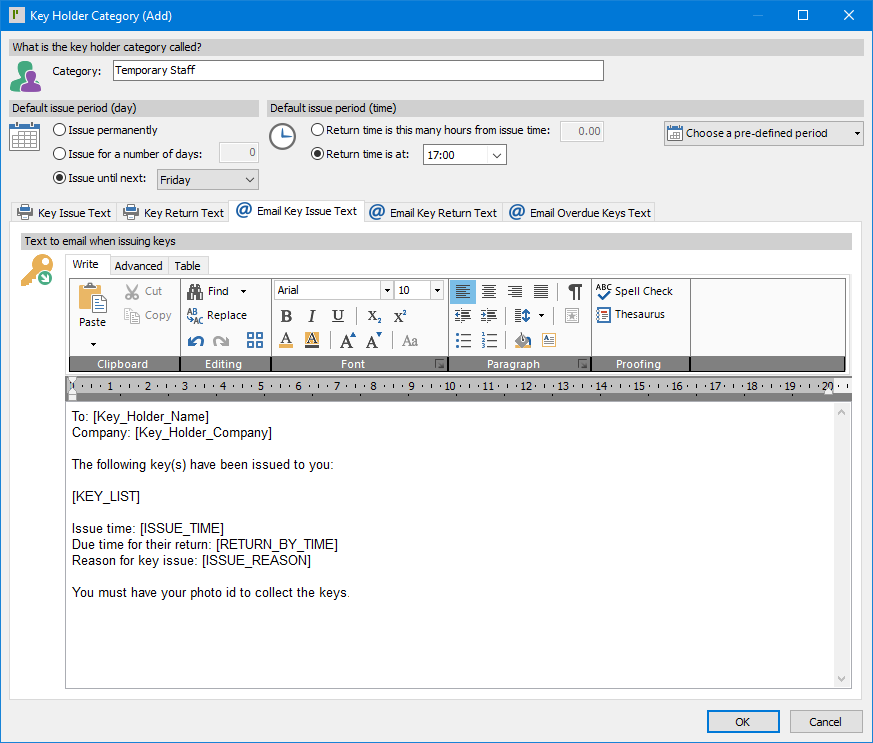 ProMaster Key Manager 8 Key Holder Category (Add) window showing a new Key Holder Category being added. At the top of this window is a section to define what the “Category” is called. Below that is 2 sections that define the “Default issue period (day)” and “Default issue period (time)” when issuing keys to key holders that are assign to this key holder category, these are currently setting the default to 5pm next Friday. Below the default issue periods, are 5 tabs; “Key Issue Text”, “Key Return Text”, “Email Key Issue Text” (currently active), “Email Key Return Text”, and “Email Overdue Keys Text”. The active tab contains a rich text editor, with text, containing “merge fields” to be populated into an email addressed to a Key holder belonging to this category, when they are issued a key. In the bottom right corner, there is an “OK” button (for saving the Key holder category) and a “Cancel” button.